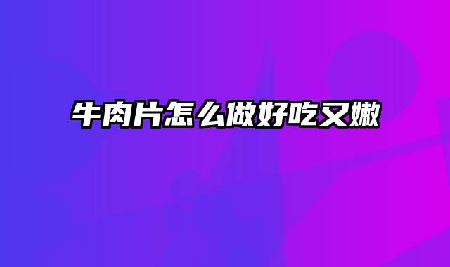 牛肉片怎么做好吃又嫩