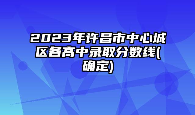 2023年许昌市中心城区各高中录取分数线(确定)