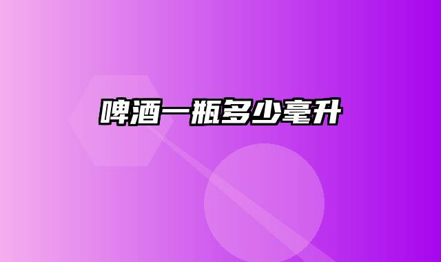 啤酒一瓶多少毫升