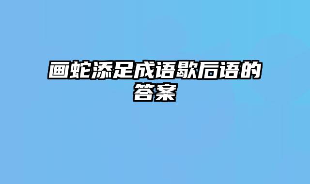 画蛇添足成语歇后语的答案