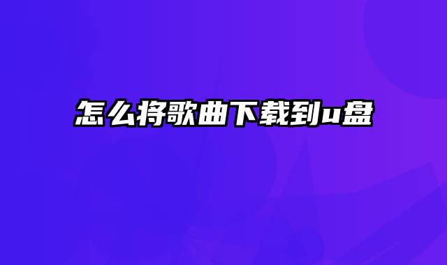 怎么将歌曲下载到u盘