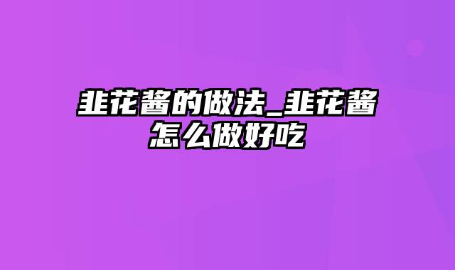 韭花酱的做法_韭花酱怎么做好吃