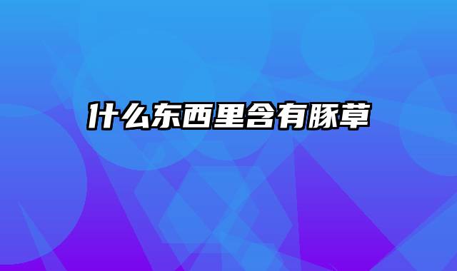 什么东西里含有豚草