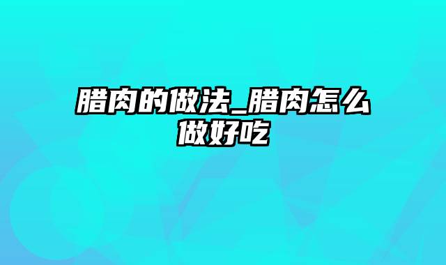 腊肉的做法_腊肉怎么做好吃