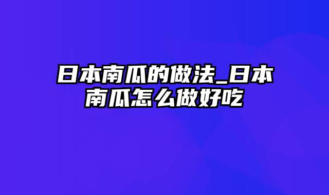 日本南瓜的做法_日本南瓜怎么做好吃