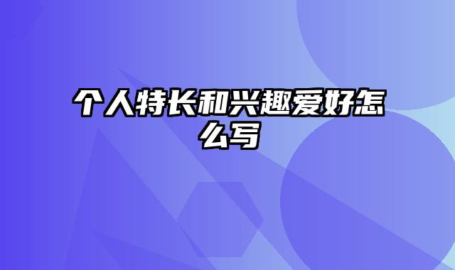个人特长和兴趣爱好怎么写