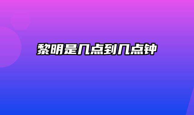 黎明是几点到几点钟