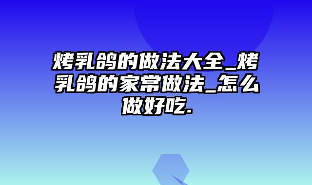 烤乳鸽的做法大全_烤乳鸽的家常做法_怎么做好吃.