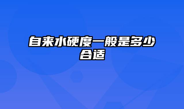 自来水硬度一般是多少合适
