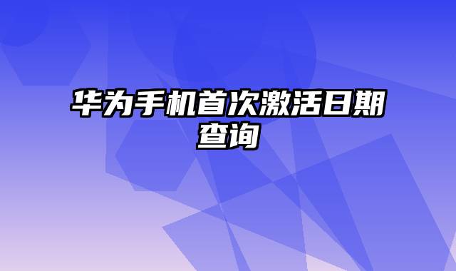 华为手机首次激活日期查询