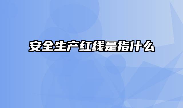 安全生产红线是指什么