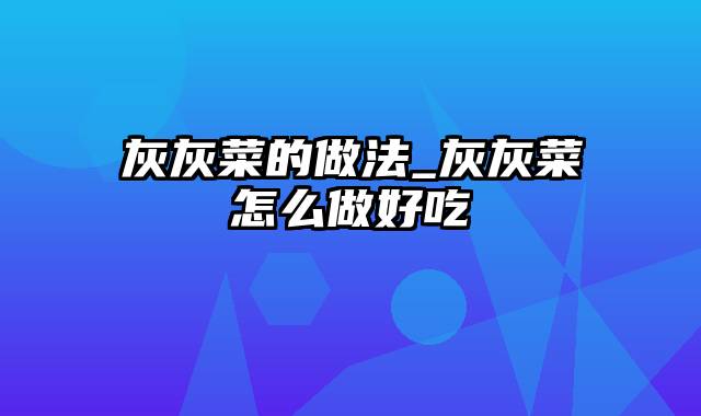 灰灰菜的做法_灰灰菜怎么做好吃