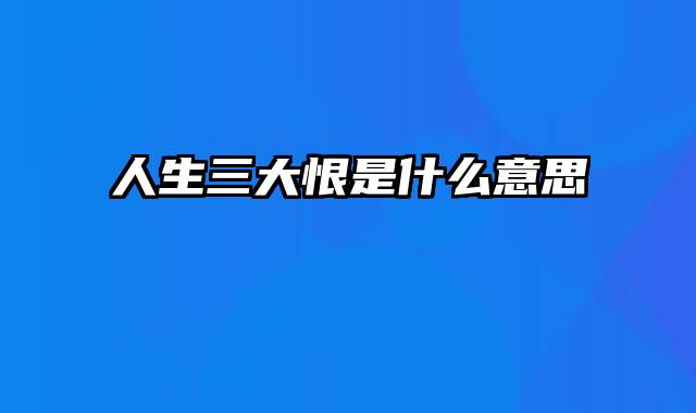 人生三大恨是什么意思