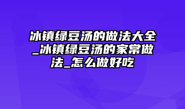 冰镇绿豆汤的做法大全_冰镇绿豆汤的家常做法_怎么做好吃