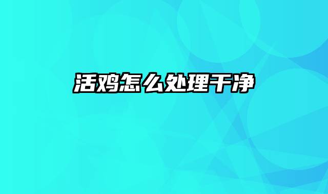 活鸡怎么处理干净