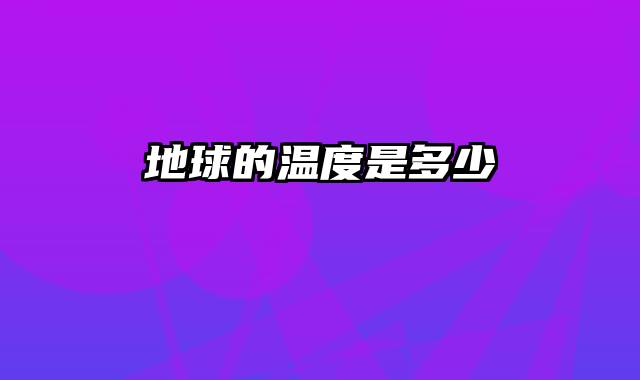 地球的温度是多少