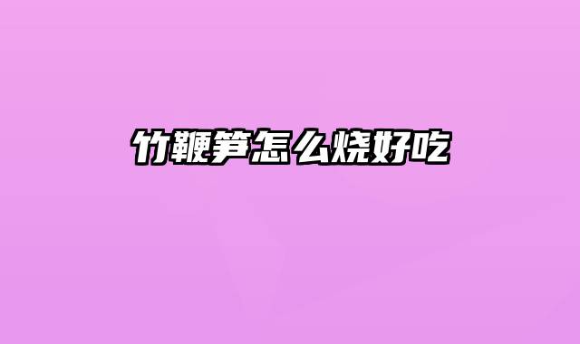 竹鞭笋怎么烧好吃