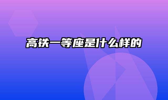 高铁一等座是什么样的