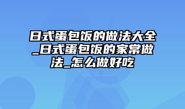 日式蛋包饭的做法大全_日式蛋包饭的家常做法_怎么做好吃