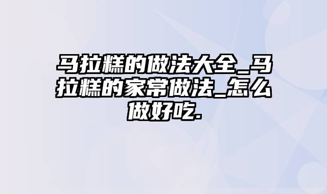 马拉糕的做法大全_马拉糕的家常做法_怎么做好吃.