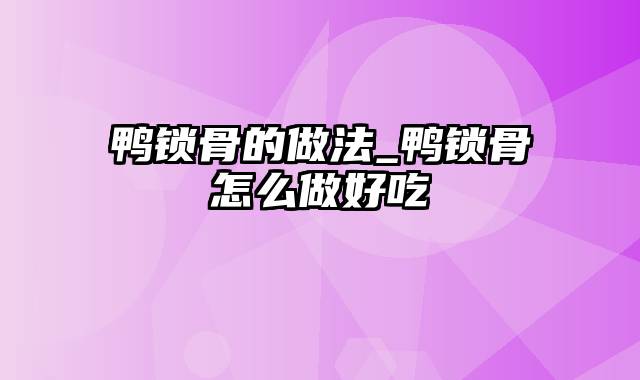 鸭锁骨的做法_鸭锁骨怎么做好吃