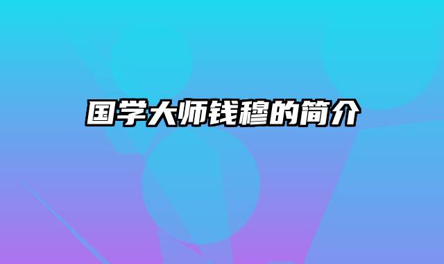 国学大师钱穆的简介