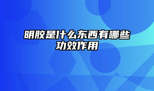 明胶是什么东西有哪些功效作用