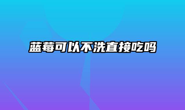 蓝莓可以不洗直接吃吗