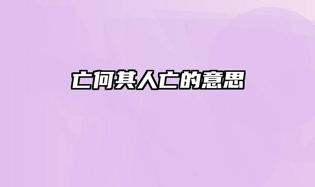 亡何其人亡的意思