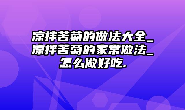 凉拌苦菊的做法大全_凉拌苦菊的家常做法_怎么做好吃.