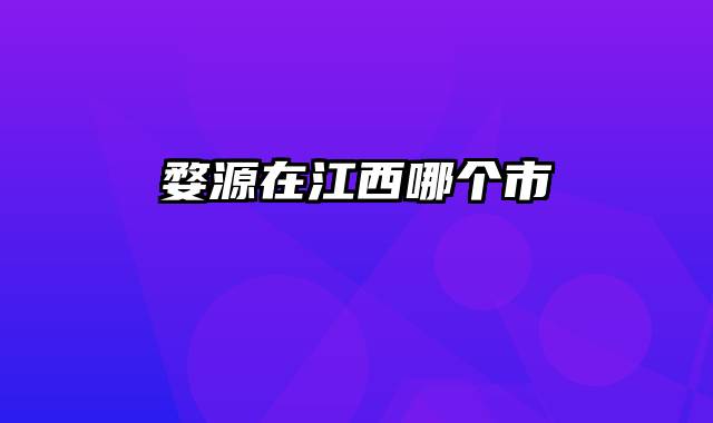 婺源在江西哪个市