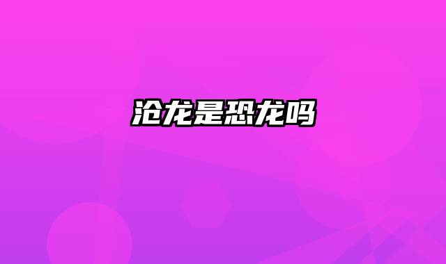 沧龙是恐龙吗