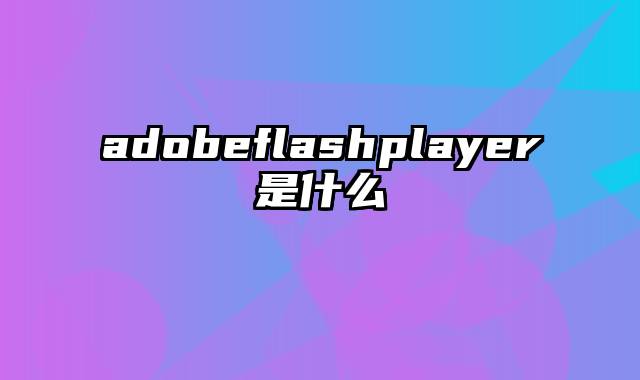 adobeflashplayer是什么