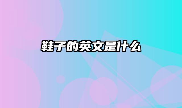 鞋子的英文是什么