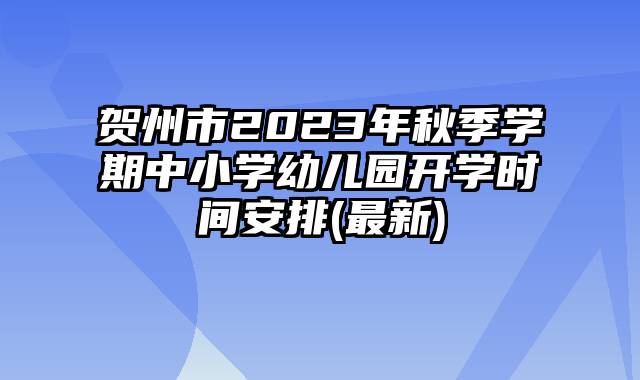 贺州市2023年秋季学期中小学幼儿园开学时间安排(最新)