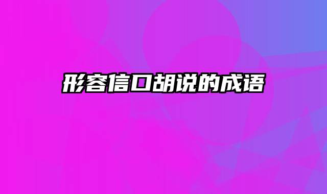 形容信口胡说的成语