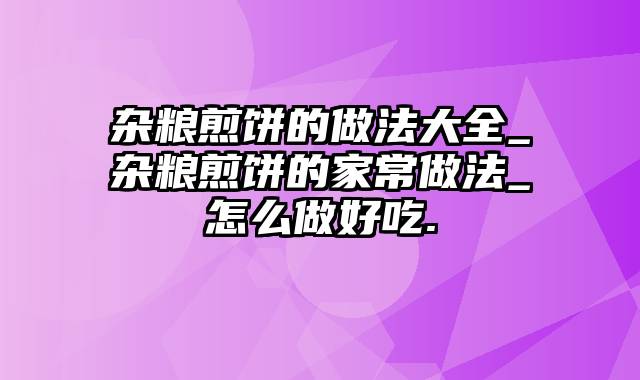 杂粮煎饼的做法大全_杂粮煎饼的家常做法_怎么做好吃.