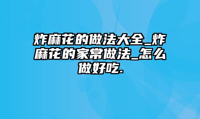 炸麻花的做法大全_炸麻花的家常做法_怎么做好吃.