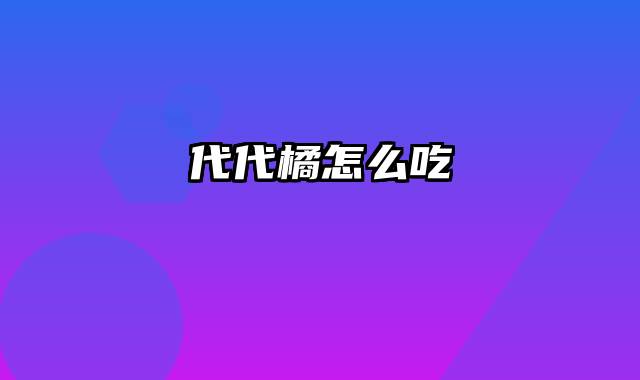 代代橘怎么吃