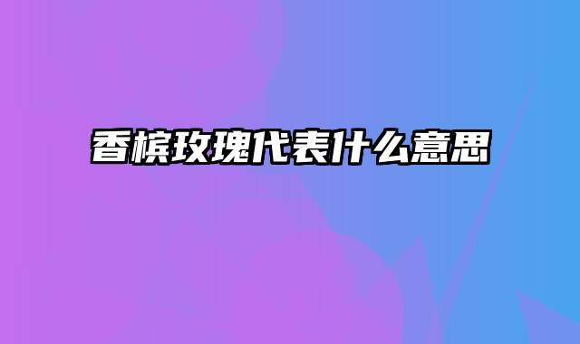 香槟玫瑰代表什么意思