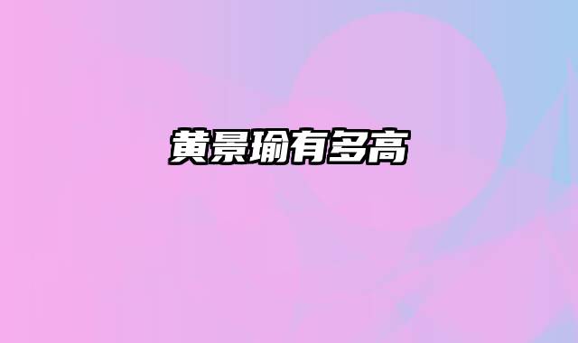 黄景瑜有多高