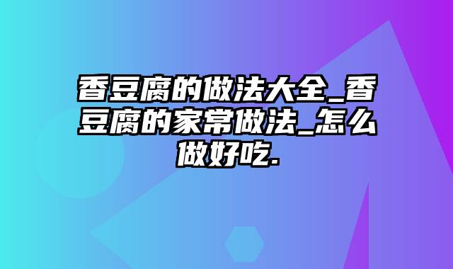 香豆腐的做法大全_香豆腐的家常做法_怎么做好吃.