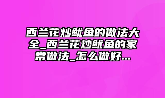西兰花炒鱿鱼的做法大全_西兰花炒鱿鱼的家常做法_怎么做好...