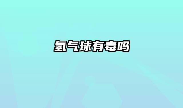氢气球有毒吗