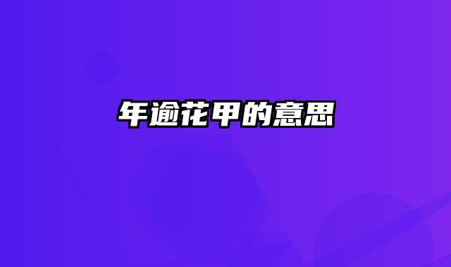 年逾花甲的意思