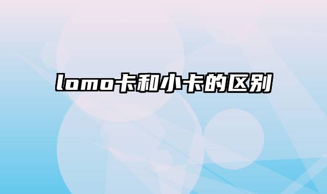 lomo卡和小卡的区别
