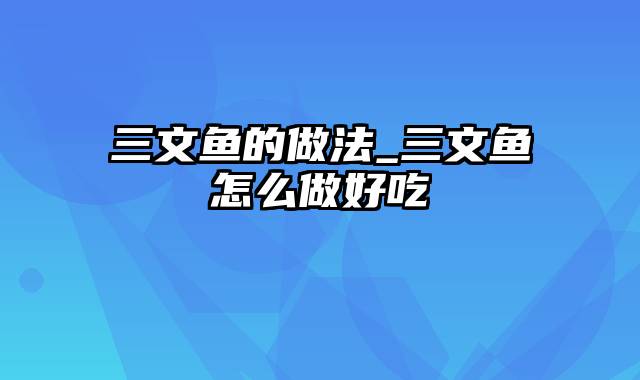 三文鱼的做法_三文鱼怎么做好吃