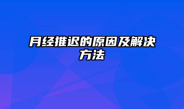 月经推迟的原因及解决方法
