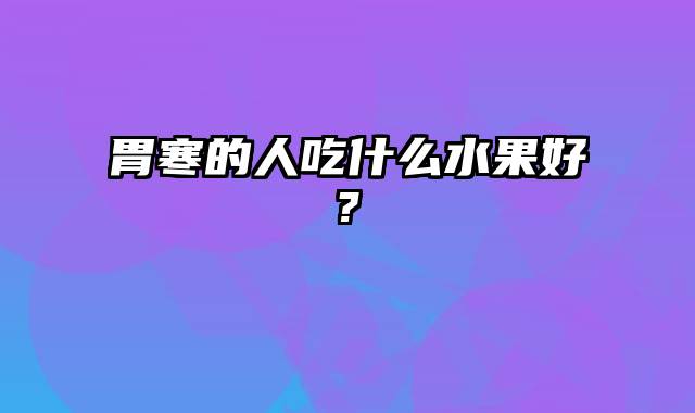 胃寒的人吃什么水果好?