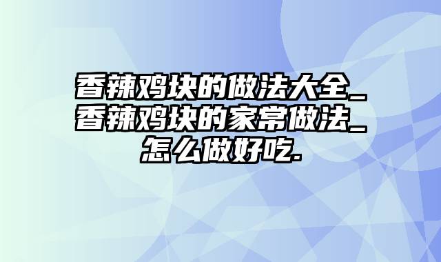 香辣鸡块的做法大全_香辣鸡块的家常做法_怎么做好吃.